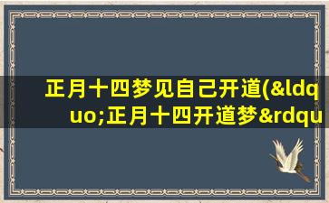 正月十四梦见自己开道(“正月十四开道梦”- 解梦大全  百度搜索优化)